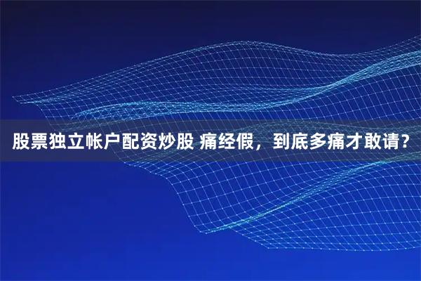 股票独立帐户配资炒股 痛经假，到底多痛才敢请？
